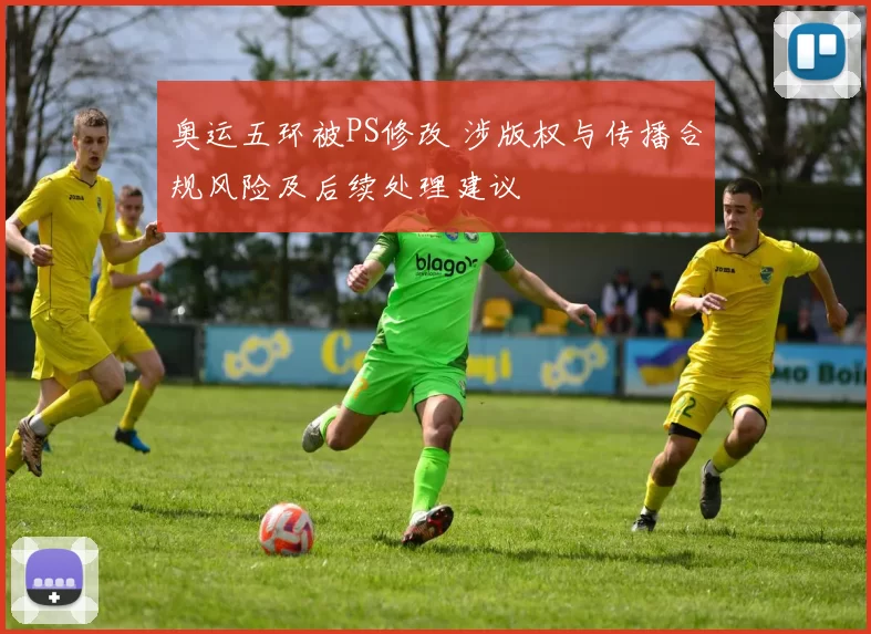 奥运五环被PS修改 涉版权与传播合规风险及后续处理建议