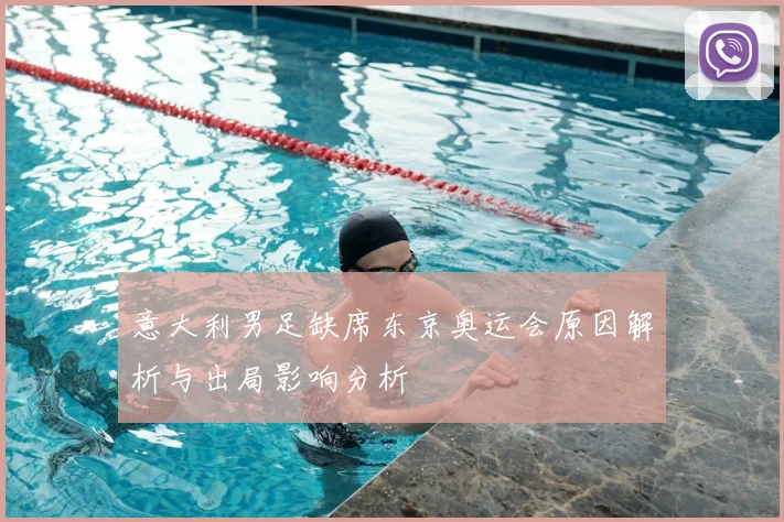 意大利男足缺席东京奥运会原因解析与出局影响分析