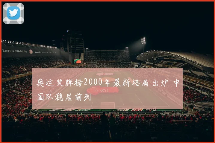 奥运奖牌榜2000年最新格局出炉 中国队稳居前列