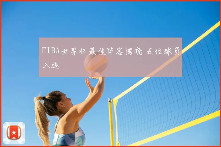 FIBA世界杯最佳阵容揭晓 五位球员入选