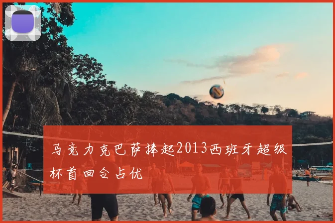 马竞力克巴萨捧起2013西班牙超级杯首回合占优