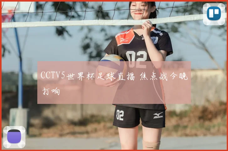 CCTV5世界杯足球直播 焦点战今晚打响
