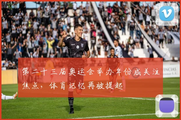 第二十三届奥运会举办年份成关注焦点，体育记忆再被提起