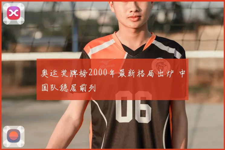 奥运奖牌榜2000年最新格局出炉 中国队稳居前列