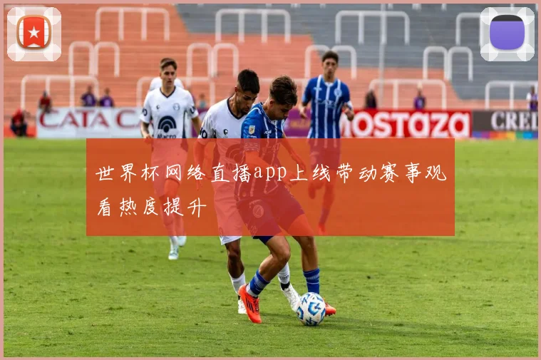 世界杯网络直播app上线带动赛事观看热度提升