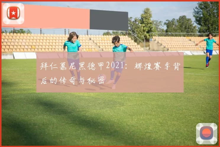 拜仁慕尼黑德甲2021：辉煌赛季背后的传奇与秘密