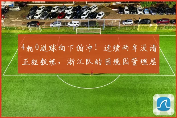4轮0进球向下俯冲！连续两年没请正经教练，浙江队的困境因管理层