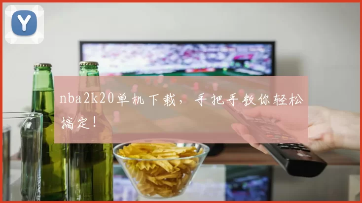 nba2k20单机下载，手把手教你轻松搞定！