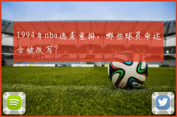 1994年nba选秀重排，哪些球员命运会被改写？