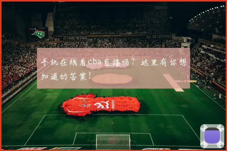 手机在线看cba直播吗？这里有你想知道的答案！