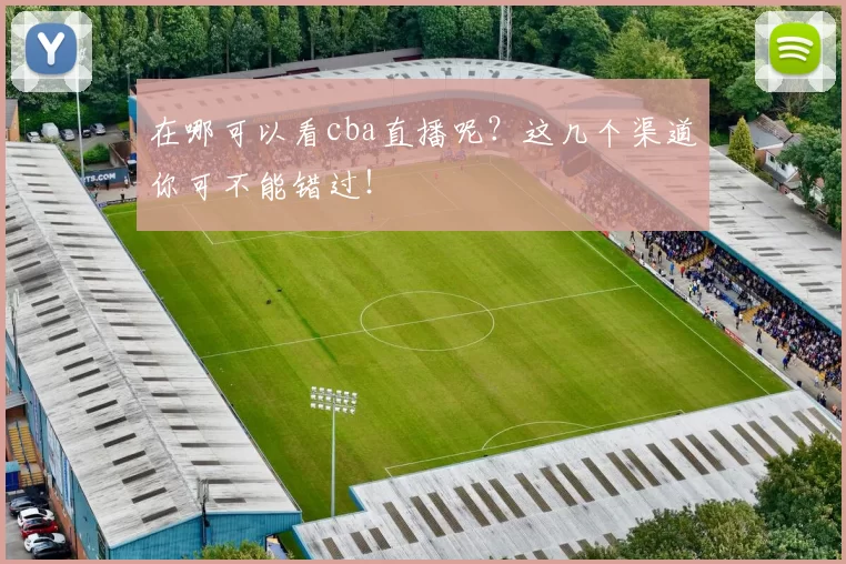 在哪可以看cba直播呢？这几个渠道你可不能错过！