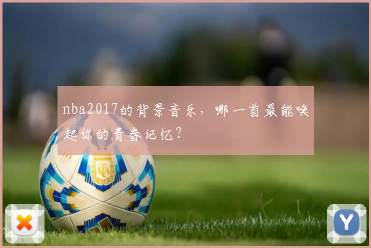 nba2017的背景音乐，哪一首最能唤起你的青春记忆？