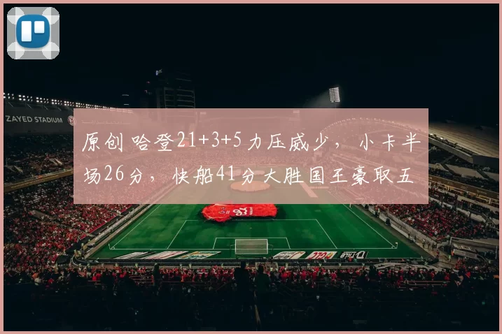 原创 哈登21+3+5力压威少，小卡半场26分，快船41分大胜国王豪取五连胜