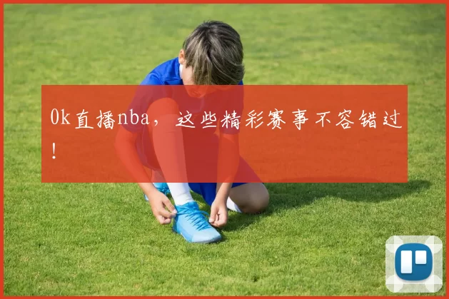 0k直播nba,这些精彩赛事不容错过!