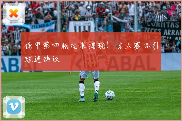 德甲第四轮结果揭晓!惊人赛况引球迷热议