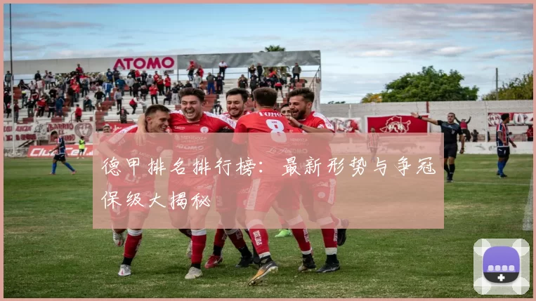 德甲排名排行榜:最新形势与争冠保级大揭秘